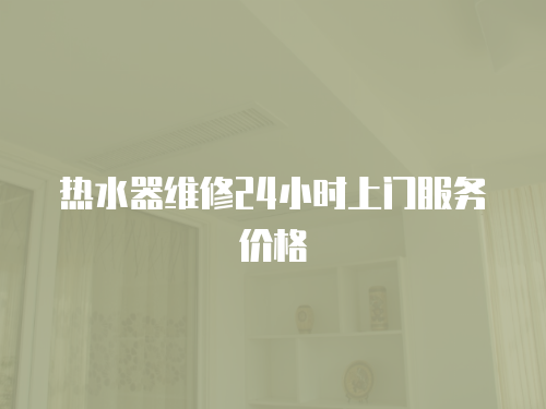 熱水器維修24小時上門服務價格