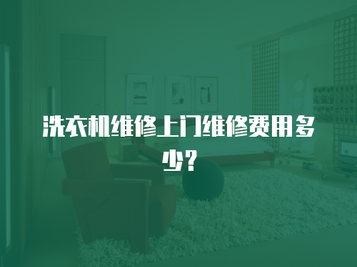 洗衣機維修上門維修費用多少？