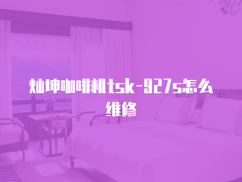 燦坤咖啡機tsk-927s怎么維修