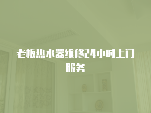 老板熱水器維修24小時上門服務