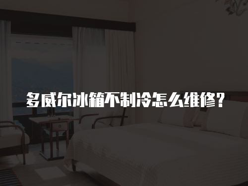 多威爾冰箱不制冷怎么維修？