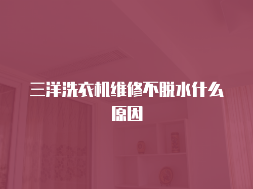 三洋洗衣機維修不脫水什么原因