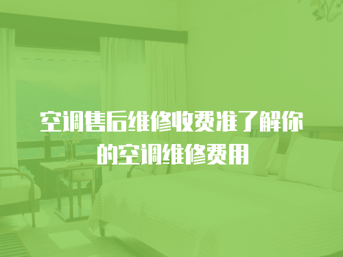 空調售后維修收費準了解你的空調維修費用