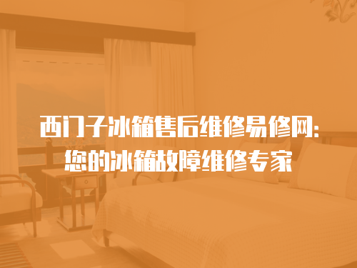 西門子冰箱售后維修易修網(wǎng)：您的冰箱故障維修專家