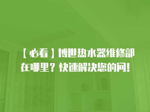 【必看】博世熱水器維修部在哪里？快速解決您的問！