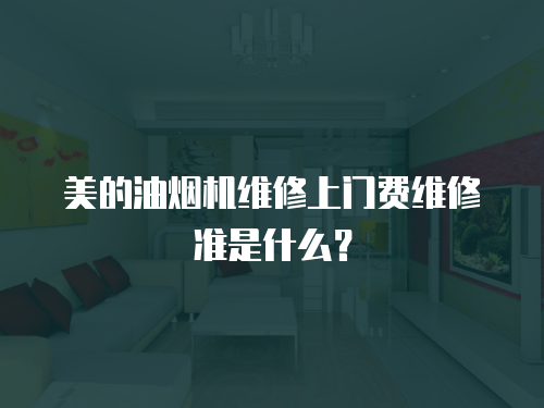 美的油煙機維修上門費維修準(zhǔn)是什么？