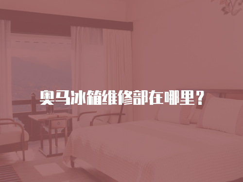 奧馬冰箱維修部在哪里？