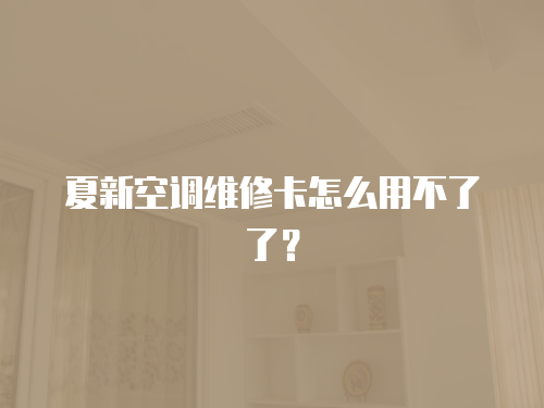 夏新空調維修卡怎么用不了了？