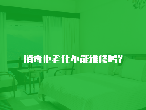 消毒柜老化不能維修嗎？