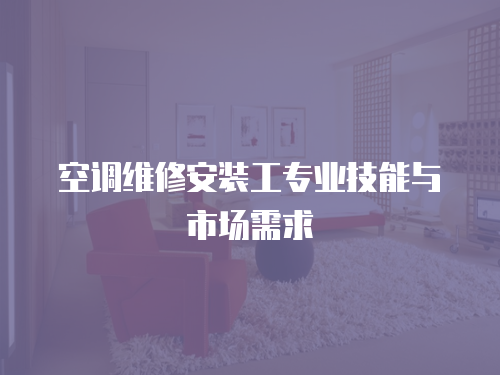 空調(diào)維修安裝工專(zhuān)業(yè)技能與市場(chǎng)需求