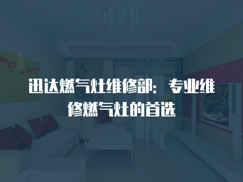 迅達燃氣灶維修部：專業(yè)維修燃氣灶的首選