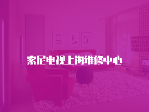 索尼電視上海維修中心