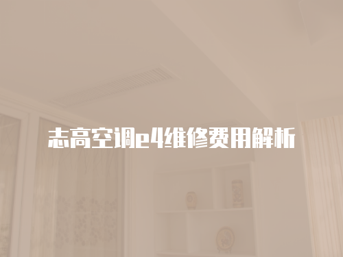 志高空調(diào)e4維修費(fèi)用解析
