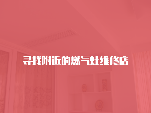 尋找附近的燃氣灶維修店