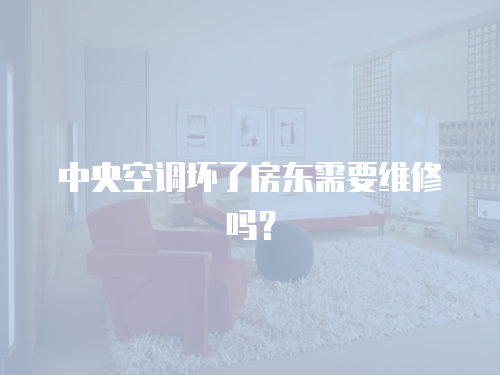 中央空調壞了房東需要維修嗎？