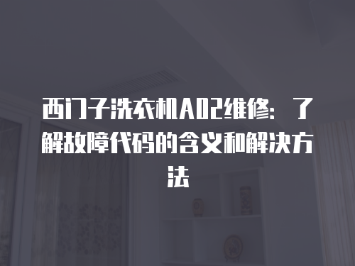 西門子洗衣機A02維修：了解故障代碼的含義和解決方法