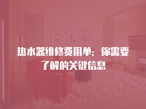熱水器維修費(fèi)用單：你需要了解的關(guān)鍵信息