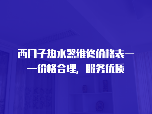 西門子熱水器維修價格表——價格合理，服務優質