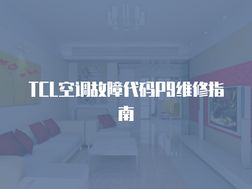 TCL空調故障代碼P9維修指南