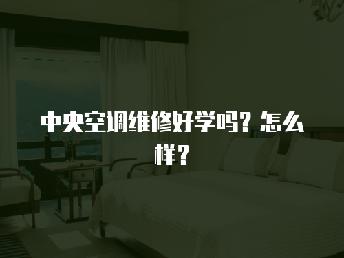 中央空調維修好學嗎？怎么樣？