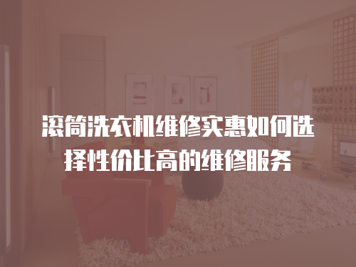 滾筒洗衣機維修實惠如何選擇性價比高的維修服務