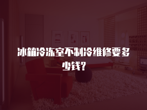 冰箱冷凍室不制冷維修要多少錢？