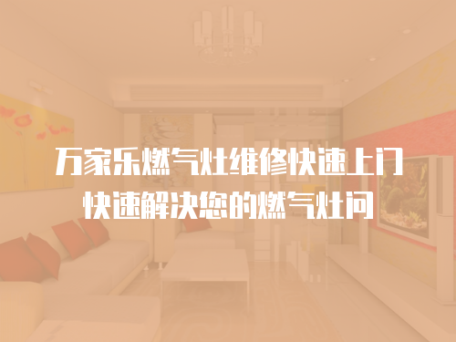 萬家樂燃氣灶維修快速上門快速解決您的燃氣灶問