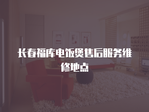 長春福庫電飯煲售后服務維修地點