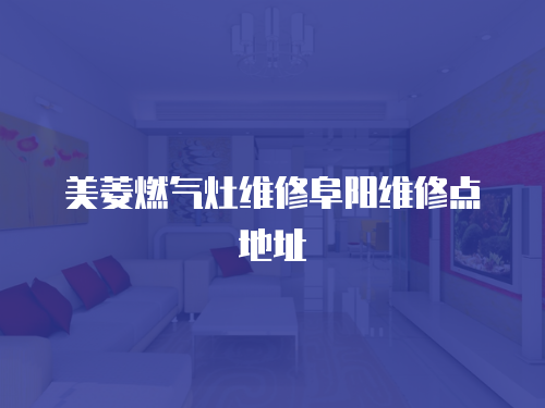 美菱燃氣灶維修阜陽維修點地址