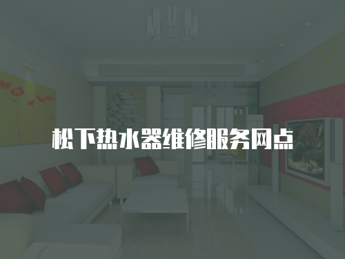 松下熱水器維修服務(wù)網(wǎng)點