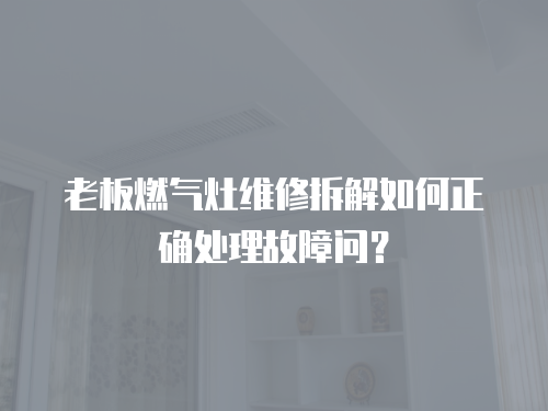 老板燃氣灶維修拆解如何正確處理故障問？