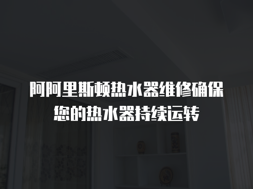 阿阿里斯頓熱水器維修確保您的熱水器持續運轉