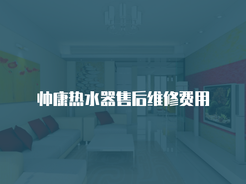 帥康熱水器售后維修費(fèi)用