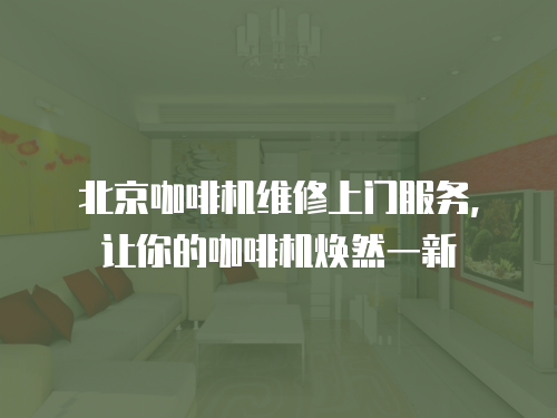 北京咖啡機(jī)維修上門服務(wù)，讓你的咖啡機(jī)煥然一新