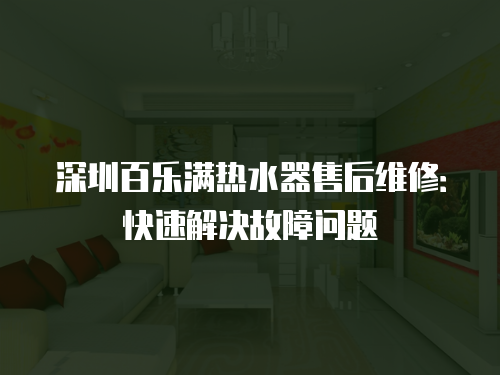 深圳百樂滿熱水器售后維修：快速解決故障問題