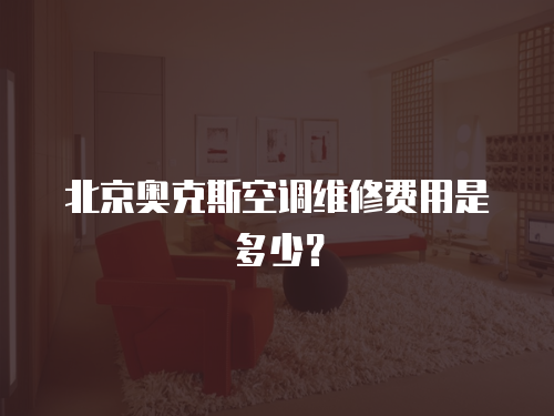 北京奧克斯空調維修費用是多少？