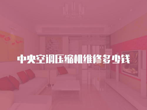 中央空調壓縮機維修多少錢