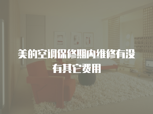 美的空調保修期內維修有沒有其它費用
