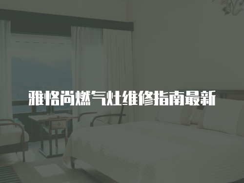 雅恪尚燃氣灶維修指南最新