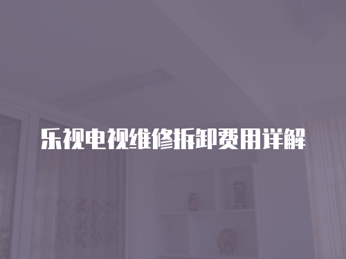 樂視電視維修拆卸費用詳解