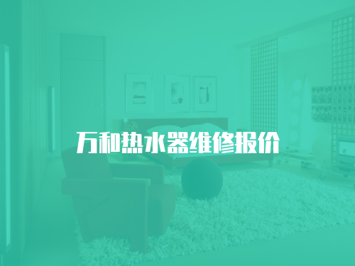 萬(wàn)和熱水器維修報(bào)價(jià)