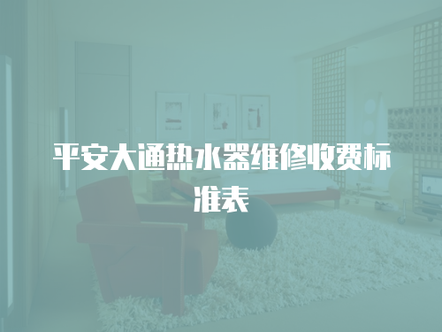 平安大通熱水器維修收費(fèi)標(biāo)準(zhǔn)表