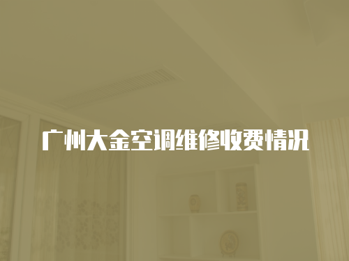 廣州大金空調(diào)維修收費(fèi)情況
