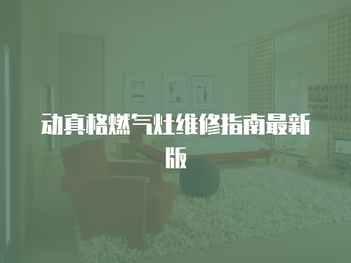 動真格燃氣灶維修指南最新版