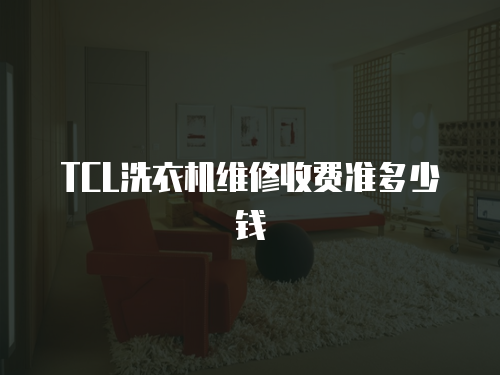 TCL洗衣機維修收費準多少錢