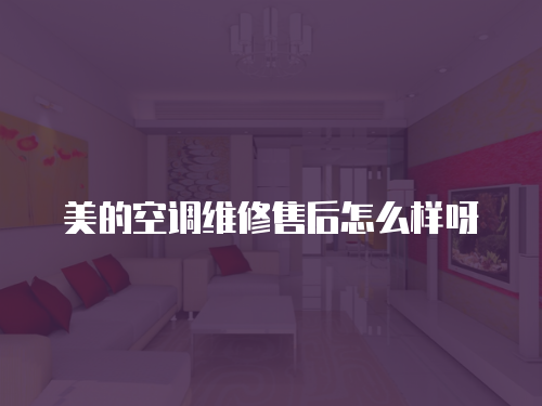 美的空調維修售后怎么樣呀