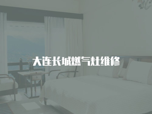 大連長(zhǎng)城燃?xì)庠罹S修