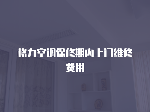 格力空調保修期內上門維修費用
