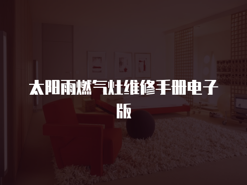 太陽雨燃?xì)庠罹S修手冊電子版