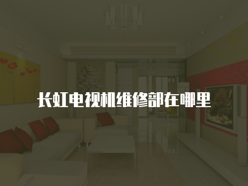 長虹電視機維修部在哪里